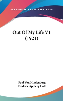 Out Of My Life V1 (1921) - Hindenburg, Paul Von, and Holt, Frederic Appleby (Translated by)