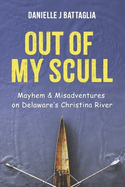 Out of My Scull: Mayhem & Misadventures on Delaware's Christina River