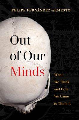 Out of Our Minds: What We Think and How We Came to Think It - Fernndez-Armesto, Felipe