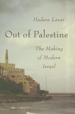 Out of Palestine: The Making of Modern Israel - Lazar, Hadara