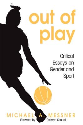 Out of Play: Critical Essays on Gender and Sport - Messner, Michael A, Professor, and Connell, Raewyn, Professor (Foreword by)