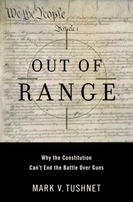 Out of Range: Why the Constitution Can't End the Battle Over Guns - Tushnet, Mark V