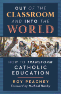 Out of the Classroom and Into the World: How to Transform Catholic Education