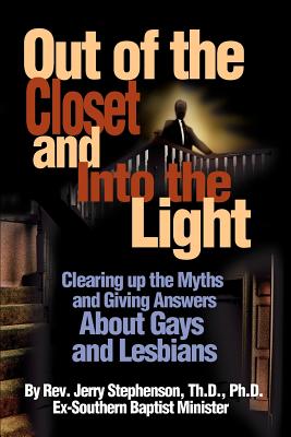 Out of the Closet and Into the Light: Clearing Up the Myths and Giving Answers about Gays and Lesbians - Stephenson, Jerry, ThD, PhD