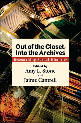 Out of the Closet, Into the Archives: Researching Sexual Histories - Stone, Amy L (Editor), and Cantrell, Jaime (Editor)