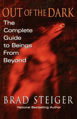 Out of the Dark: The Complete Guide to Beings from Beyond - Steiger, Brad