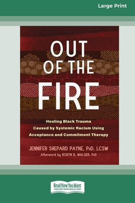 Out of the Fire: Healing Black Trauma Caused by Systemic Racism Using Acceptance and Commitment Therapy (16pt Large Print Edition) - Payne, Jennifer S