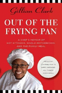 Out of the Frying Pan: A Chef's Memoir of Hot Kitchens, Single Motherhood, and the Family Meal - Clark, Gillian