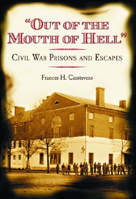 Out of the Mouth of Hell: Civil War Prisions and Escapes - Casstevens, Frances H