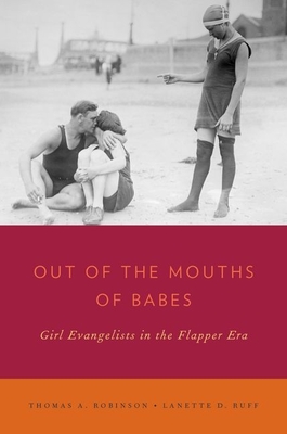 Out of the Mouths of Babes: Girl Evangelists in the Flapper Era - Robinson, Thomas A, and Ruff, Lanette D