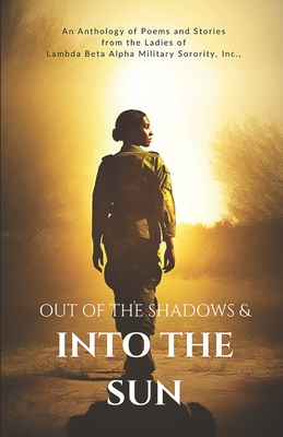Out of the Shadows and Into the Sun: An Anthology of Poems and Stories from the Ladies of Lambda Beta Alpha Military Sorority, Incorporated - Ivey, Deborah, and Outterbidge-Meeks, Charlene, and Thomas, Dana