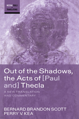 Out of the Shadows, the Acts of Paul and Thecla: A New Translation and Commentary - Scott, Bernard Brandon, and Kea, Perry V