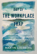 Out of The Workplace Trap: A Theory and Therapy of Organizations Based on the Work of Wilhelm Reich