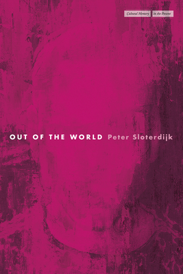 Out of the World - Sloterdijk, Peter, and Dansereau, Corey A (Translated by), and Zimmermann, Gill (Translated by)