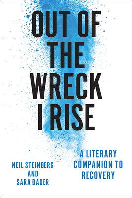 Out of the Wreck I Rise: A Literary Companion to Recovery - Steinberg, Neil, and Bader, Sara