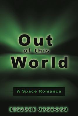 Out of This World: A Space Romance - Greenwood, Elizabeth