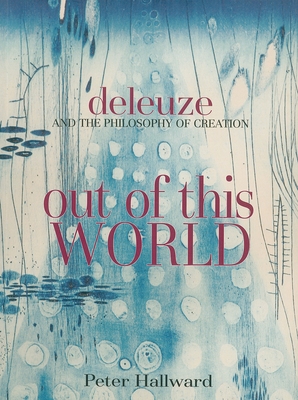 Out of This World: Deleuze and the Philosophy of Creation - Hallward, Peter