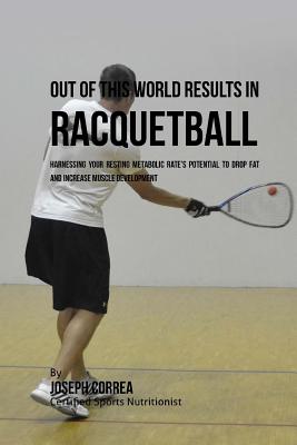 Out of This World Results in Racquetball: Harnessing Your Resting Metabolic Rate's Potential to Drop Fat and Increase Muscle Development - Correa (Certified Sports Nutritionist)