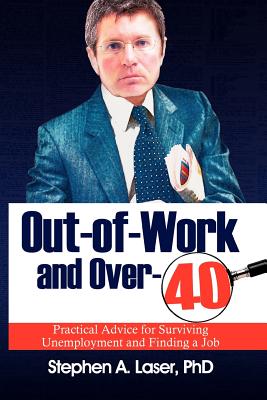 Out-Of-Work and Over-40: Practical Advice for Surviving Unemployment and Finding a Job - Laser, Stephen, PhD