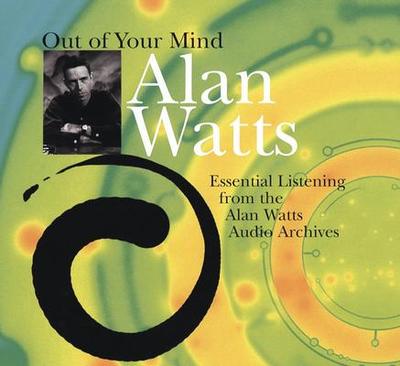 Out of Your Mind: Essential Listening from the Alan Watts Audio Archives - Watts, Alan