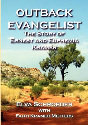 Outback Evangelist: The Story of Ernest and Euphemia Kramer - Schroeder, Elva, and Kramer Metters, Faith