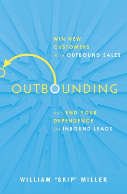 Outbounding: Win New Customers with Outbound Sales and End Your Dependence on Inbound Leads - Miller, William