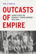 Outcasts of Empire: Japan's Rule on Taiwan's Savage Border, 1874-1945 Volume 16