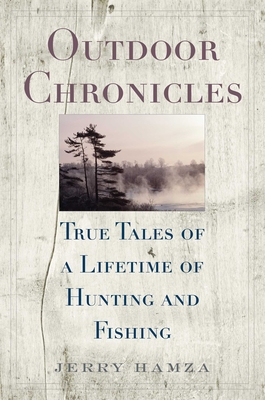 Outdoor Chronicles: True Tales of a Lifetime of Hunting and Fishing - Hamza, Jerry, and Healy, Joseph B (Foreword by)