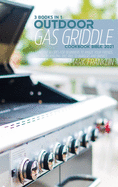 Outdoor Gas Griddle Cookbook Bible 2021: 3 Books in 1: Standout Recipes for Beginners to Amaze your Friends, From Amazing BBQ Ribs to Burgers and Brisket