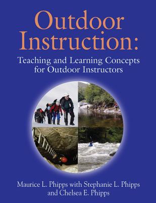 Outdoor Instruction: Teaching and Learning Concepts for Outdoor Instructors - Phipps, Maurice L, and Phipps, Stephanie L, and Phipps, Chelsea E