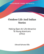 Outdoor Life And Indian Stories: Making Open Air Life Attractive To Young Americans (1912)