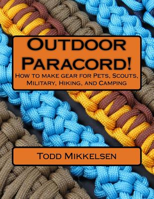 Outdoor Paracord!: How to make gear for Pets, Scouts, Military, Hiking, and Camping - Mikkelsen, Todd