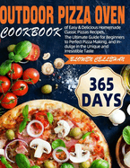 Outdoor Pizza Oven Cookbook: 365 Days of Easy & Delicious Homemade Classic Pizzas Recipes, The Ultimate Guide for Beginners to Perfect Pizza Making, and Indulge in the Unique and Irresistible Taste