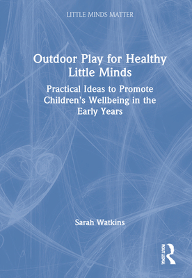 Outdoor Play for Healthy Little Minds: Practical Ideas to Promote Children's Wellbeing in the Early Years - Watkins, Sarah