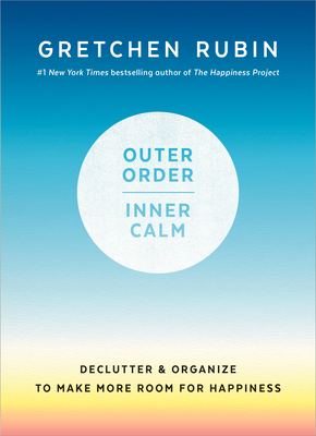 Outer Order, Inner Calm: Declutter and Organize to Make More Room for Happiness - Rubin, Gretchen