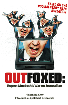 Outfoxed: Rupert Murdoch's War on Journalism - Kitty, Alexandra, and Greenwald, Robert (Introduction by)