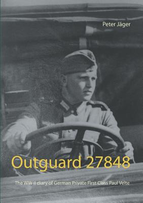 Outguard 27848: The WW II diary of German Private First Class Paul Velte - Jger, Peter