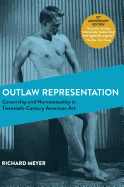 Outlaw Representation: Censorship and Homosexuality in Twentieth-Century American Art (Ideologies of Desire)