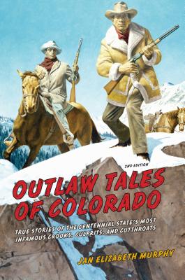 Outlaw Tales of Colorado: True Stories Of The Centennial State's Most Infamous Crooks, Culprits, And Cutthroats - Murphy, Jan