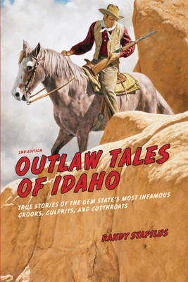 Outlaw Tales of Idaho: True Stories Of The Gem State's Most Infamous Crooks, Culprits, And Cutthroats - Stapilus, Randy