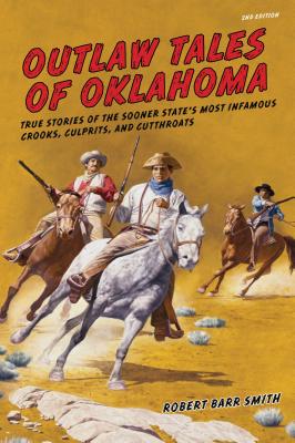 Outlaw Tales of Oklahoma: True Stories Of The Sooner State's Most Infamous Crooks, Culprits, And Cutthroats - Smith, Col Robert Barr