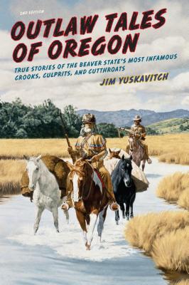 Outlaw Tales of Oregon: True Stories of the Beaver State's Most Infamous Crooks, Culprits, And Cutthroats - Yuskavitch, Jim