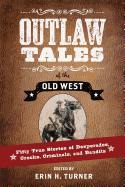 Outlaw Tales of the Old West: Fifty True Stories of Desperados, Crooks, Criminals, and Bandits