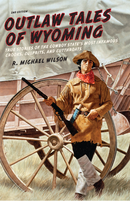 Outlaw Tales of Wyoming: True Stories of the Cowboy State's Most Infamous Crooks, Culprits, and Cutthroats - Wilson, R Michael