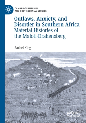 Outlaws, Anxiety, and Disorder in Southern Africa: Material Histories of the Maloti-Drakensberg - King, Rachel