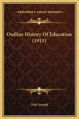 Outline History of Education (1911) - Arnold, Felix