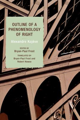 Outline of a Phenomenology of Right - Kojve, Alexandre, and Frost, Bryan-Paul (Editor), and Howse, Robert (Editor)