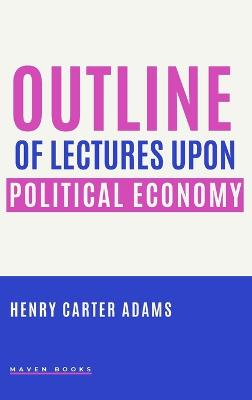 Outline of Lectures Upon Political Economy - Adams, Henry Carter