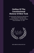 Outline Of The Constitutional History Of New York: An Anniversary Discourse, Delivered At The Request Of The New York Historical Society, In The City Of New York, November 19, 1847