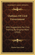 Outlines of Civil Government: With Suggestions for Civic Training by Original Work (1910)